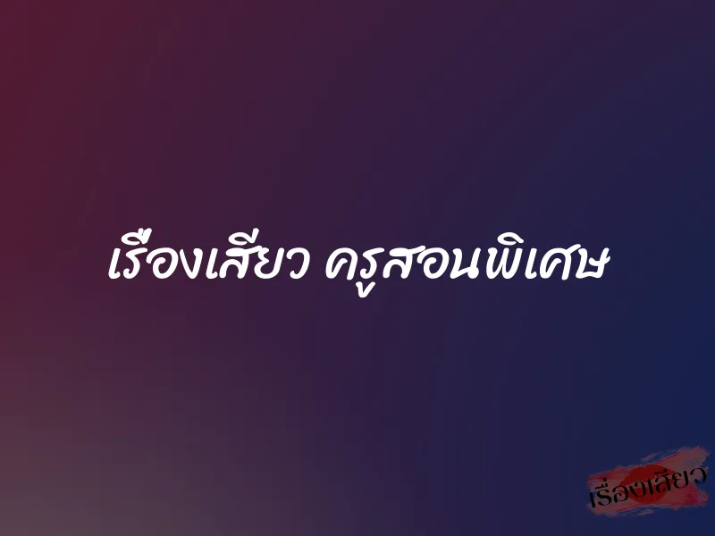 เรื่องเสียว ครูสอนพิเศษ 1 เรื่องเสียว ครูสอนพิเศษ