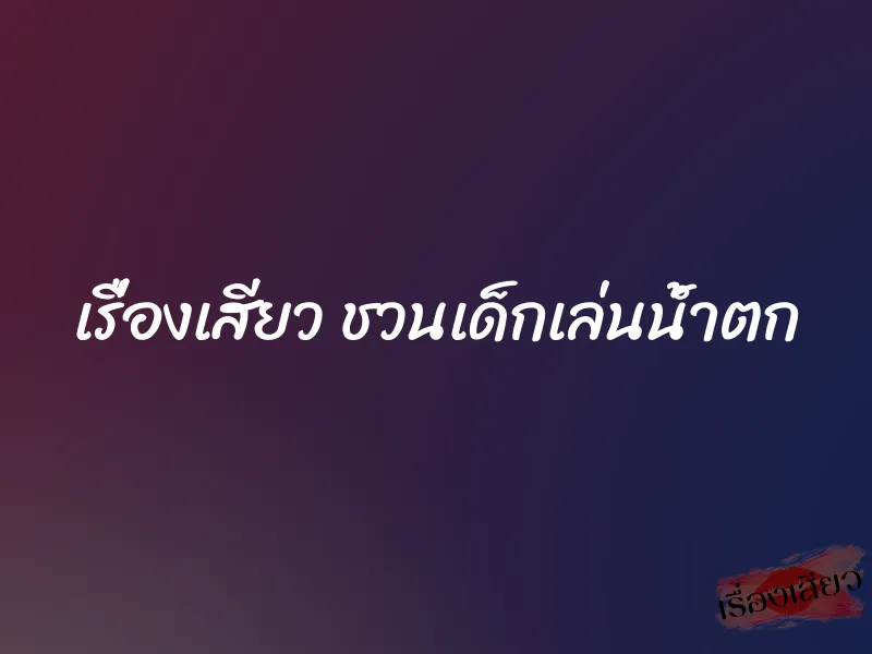 เรื่องเสียว ชวนเด็กเล่นน้ำตก 1 เรื่องเสียว ชวนเด็กเล่นน้ำตก