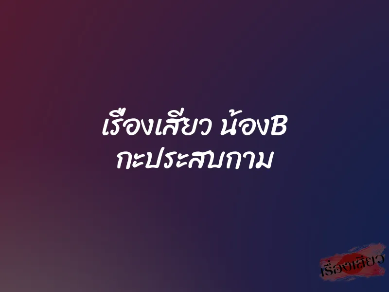 เรื่องเสียว น้องB กะประสบกาม 6 เรื่องเสียว น้องB กะประสบกาม