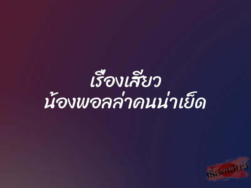 เรื่องเสียว น้องพอลล่าคนน่าเย็ด 1 เรื่องเสียว น้องพอลล่าคนน่าเย็ด