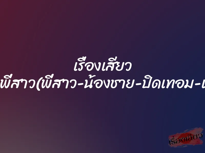 เรื่องเสียว ผมเย็ดพี่สาว(พี่สาว-น้องชาย-ปิดเทอม-เย็ดกัน) 1 เรื่องเสียว ผมเย็ดพี่สาว(พี่สาว-น้องชาย-ปิดเทอม-เย็ดกัน)
