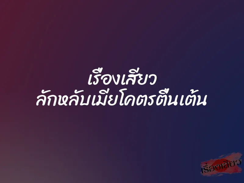 เรื่องเสียว ลักหลับเมียโคตรตื่นเต้น 1 เรื่องเสียว ลักหลับเมียโคตรตื่นเต้น