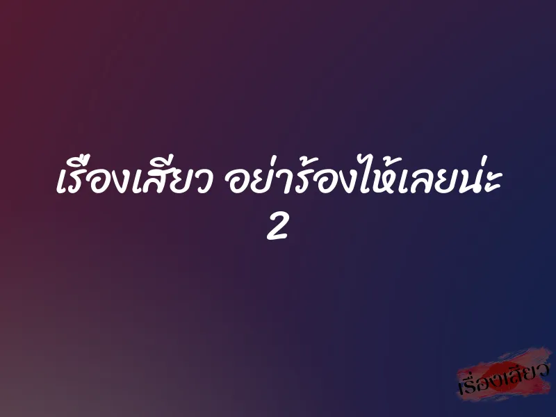 เรื่องเสียว อย่าร้องไห้เลยน่ะ 2 1 เรื่องเสียว อย่าร้องไห้เลยน่ะ 2