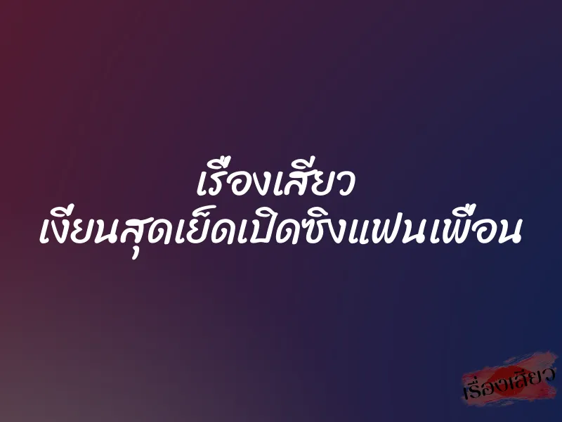เรื่องเสียว เงี่ยนสุดเย็ดเปิดซิงแฟนเพื่อน 1 เรื่องเสียว เงี่ยนสุดเย็ดเปิดซิงแฟนเพื่อน
