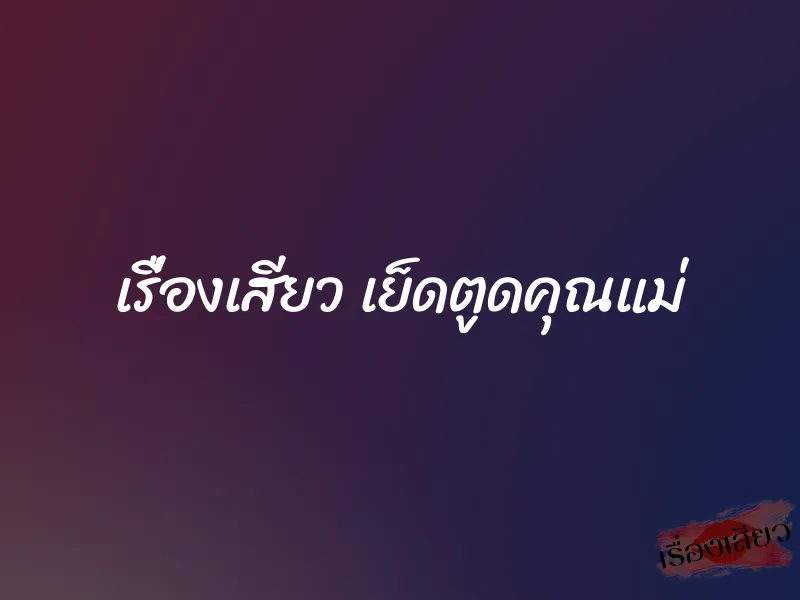 เรื่องเสียว เย็ดตูดคุณแม่ 1 เรื่องเสียว เย็ดตูดคุณแม่