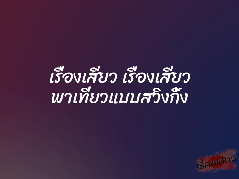 เรื่องเสียว เรื่องเสียว พาเที่ยวแบบสวิงกิ้ง 9 เรื่องเสียว เรื่องเสียว พาเที่ยวแบบสวิงกิ้ง