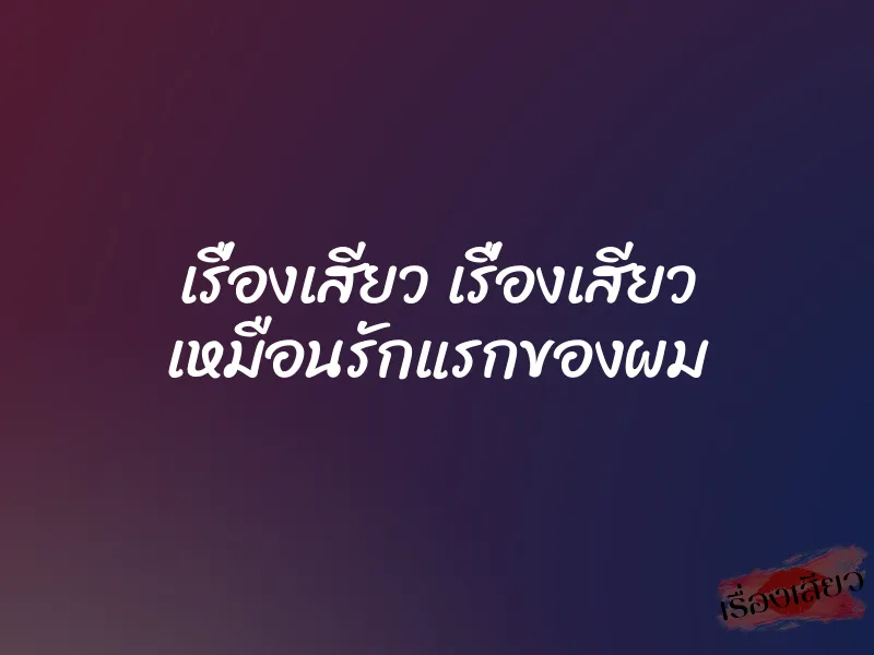 เรื่องเสียว เรื่องเสียว เหมือนรักแรกของผม 1 เรื่องเสียว เรื่องเสียว เหมือนรักแรกของผม