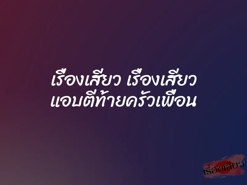 เรื่องเสียว เรื่องเสียว แอบตีท้ายครัวเพื่อน 1 เรื่องเสียว เรื่องเสียว แอบตีท้ายครัวเพื่อน