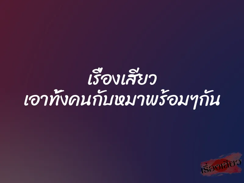เรื่องเสียว เอาทั้งคนกับหมาพร้อมๆกัน 1 เรื่องเสียว เอาทั้งคนกับหมาพร้อมๆกัน