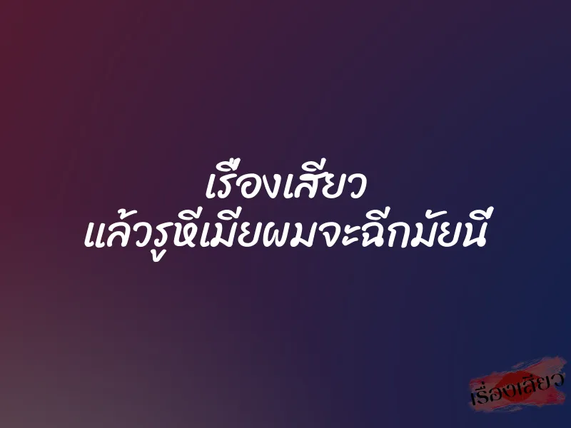 เรื่องเสียว แล้วรูหีเมียผมจะฉีกมัยนี่ 7 เรื่องเสียว แล้วรูหีเมียผมจะฉีกมัยนี่