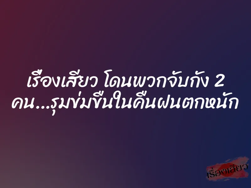 เรื่องเสียว โดนพวกจับกัง 2 คน…รุมข่มขืนในคืนฝนตกหนัก 1 เรื่องเสียว โดนพวกจับกัง 2 คน…รุมข่มขืนในคืนฝนตกหนัก