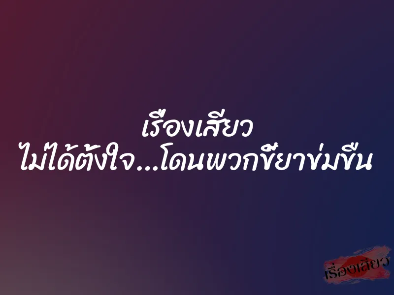 เรื่องเสียว ไม่ได้ตั้งใจ…โดนพวกขี้ยาข่มขืน 1 เรื่องเสียว ไม่ได้ตั้งใจ…โดนพวกขี้ยาข่มขืน