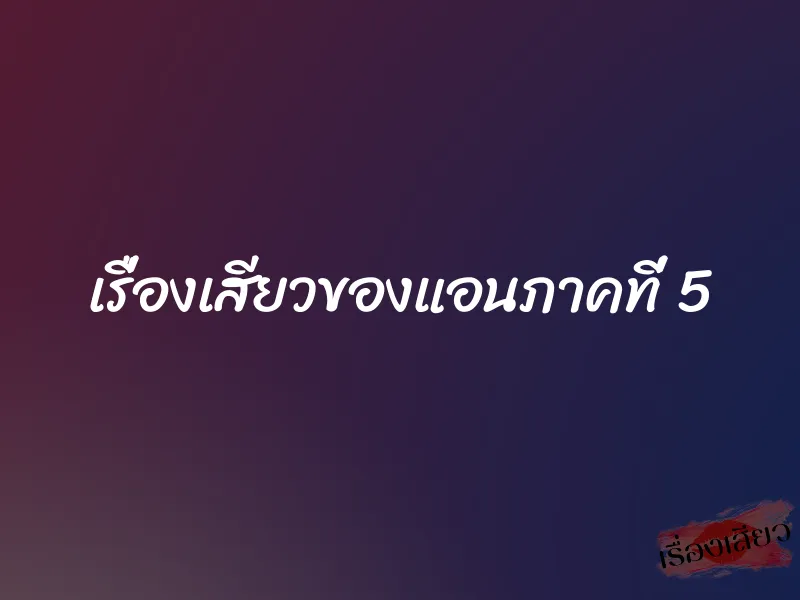 เรื่องเสียวของแอนภาคที่ 5 1 เรื่องเสียวของแอนภาคที่ 5