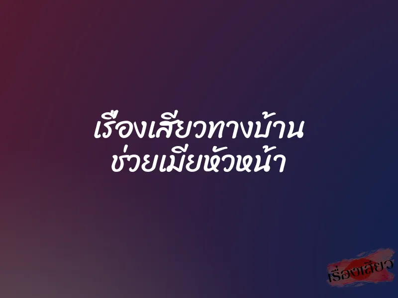 เรื่องเสียวทางบ้าน ช่วยเมียหัวหน้า 1 เรื่องเสียวทางบ้าน ช่วยเมียหัวหน้า