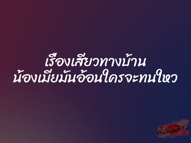เรื่องเสียวทางบ้าน น้องเมียมันอ้อนใครจะทนใหว 5 เรื่องเสียวทางบ้าน น้องเมียมันอ้อนใครจะทนใหว