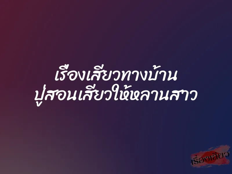 เรื่องเสียวทางบ้าน ปู่สอนเสียวให้หลานสาว 1 เรื่องเสียวทางบ้าน ปู่สอนเสียวให้หลานสาว