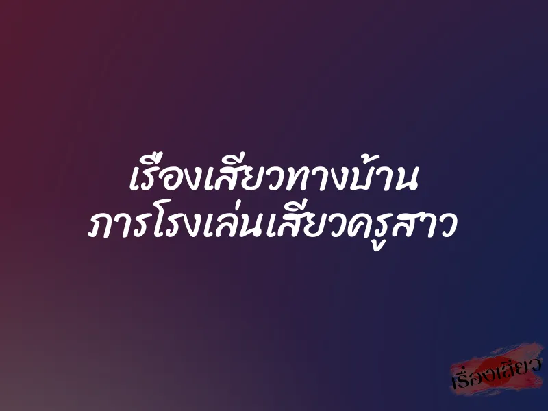 เรื่องเสียวทางบ้าน ภารโรงเล่นเสียวครูสาว 1 เรื่องเสียวทางบ้าน ภารโรงเล่นเสียวครูสาว
