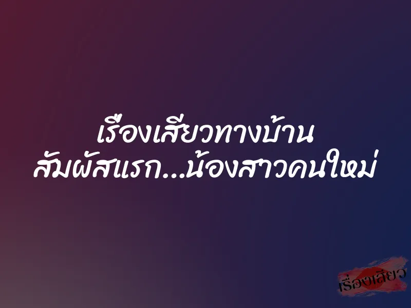 เรื่องเสียวทางบ้าน สัมผัสแรก…น้องสาวคนใหม่ 10 เรื่องเสียวทางบ้าน สัมผัสแรก…น้องสาวคนใหม่