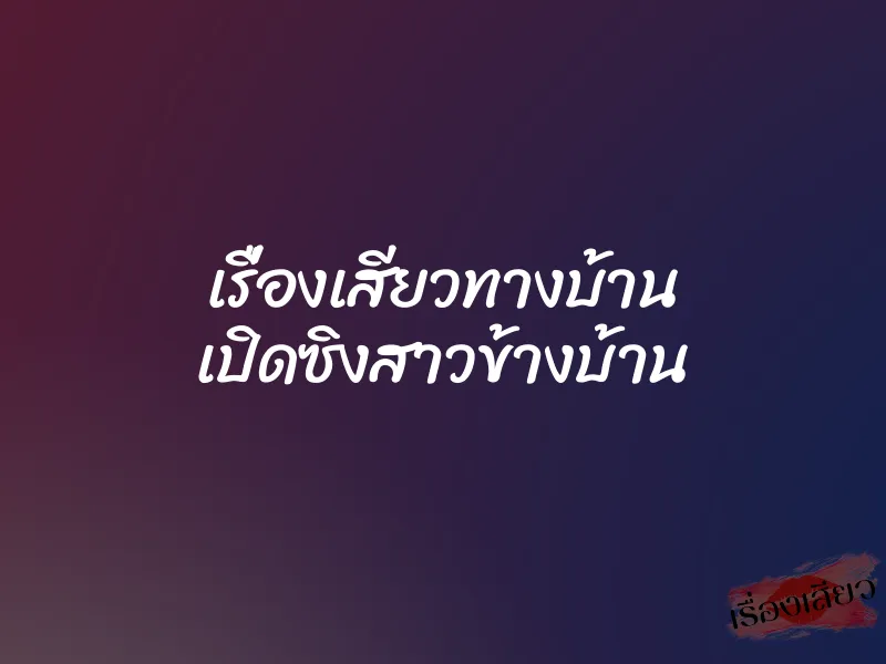 เรื่องเสียวทางบ้าน เปิดซิงสาวข้างบ้าน 2 เรื่องเสียวทางบ้าน เปิดซิงสาวข้างบ้าน