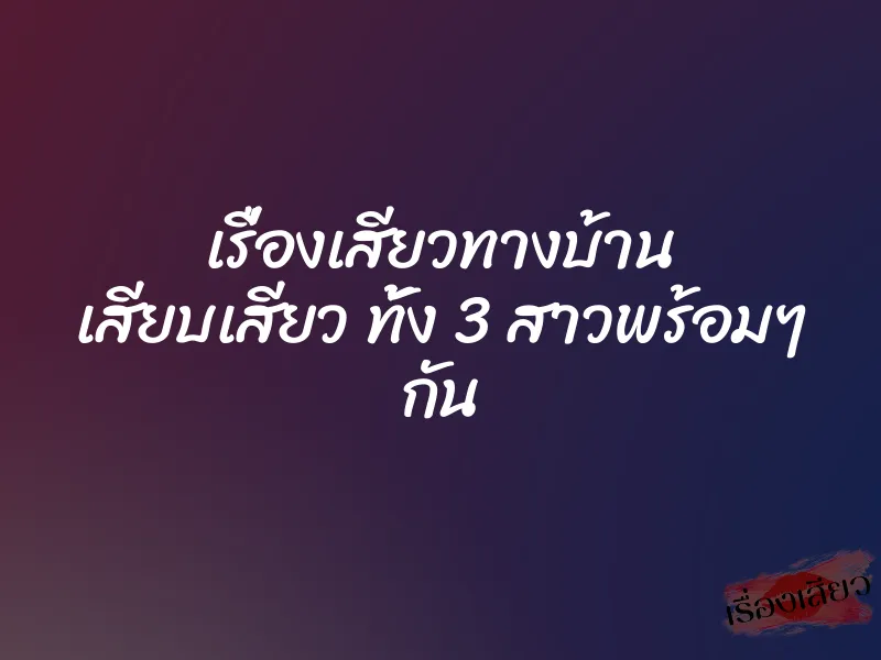เรื่องเสียวทางบ้าน เสียบเสียว ทั้ง 3 สาวพร้อมๆ กัน 1 เรื่องเสียวทางบ้าน เสียบเสียว ทั้ง 3 สาวพร้อมๆ กัน