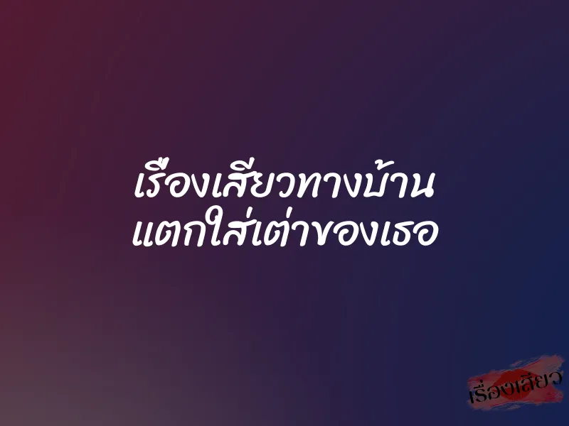 เรื่องเสียวทางบ้าน แตกใส่เต่าของเธอ 1 เรื่องเสียวทางบ้าน แตกใส่เต่าของเธอ