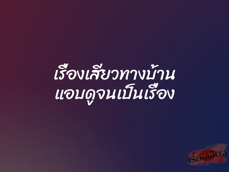 เรื่องเสียวทางบ้าน แอบดูจนเป็นเรื่อง 9 เรื่องเสียวทางบ้าน แอบดูจนเป็นเรื่อง