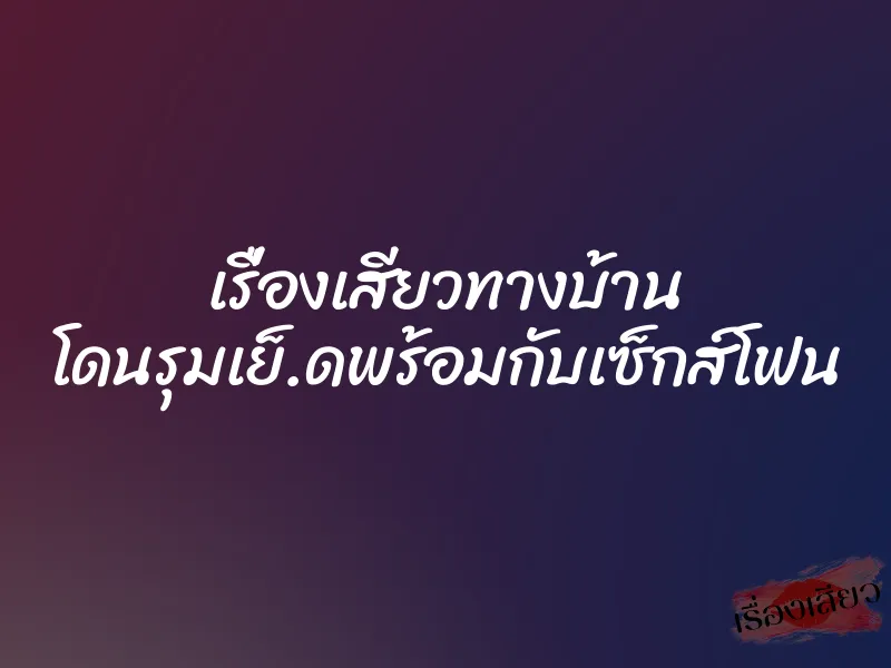เรื่องเสียวทางบ้าน โดนรุมเย็.ดพร้อมกับเซ็กส์โฟน 4 เรื่องเสียวทางบ้าน โดนรุมเย็.ดพร้อมกับเซ็กส์โฟน