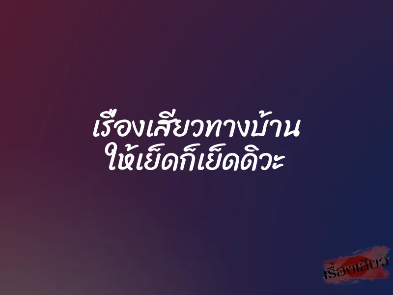 เรื่องเสียวทางบ้าน ให้เย็ดก็เย็ดดิวะ 10 เรื่องเสียวทางบ้าน ให้เย็ดก็เย็ดดิวะ