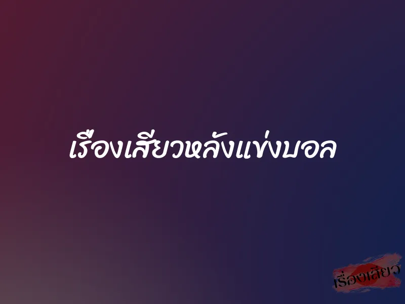 เรื่องเสียวหลังแข่งบอล 1 เรื่องเสียวหลังแข่งบอล