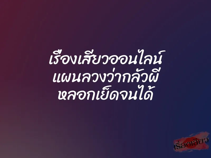 เรื่องเสียวออนไลน์ แผนลวงว่ากลัวผี หลอกเย็ดจนได้ 8 เรื่องเสียวออนไลน์ แผนลวงว่ากลัวผี หลอกเย็ดจนได้