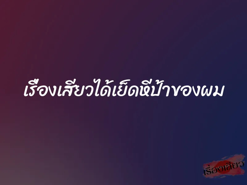 เรื่องเสียวได้เย็ดหีป้าของผม 7 เรื่องเสียวได้เย็ดหีป้าของผม