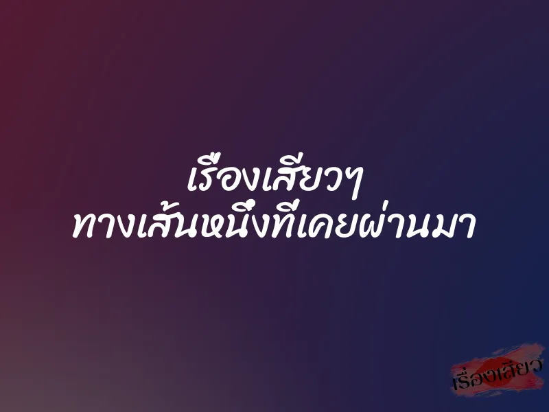 เรื่องเสียวๆ ทางเส้นหนึ่งที่เคยผ่านมา 1 เรื่องเสียวๆ ทางเส้นหนึ่งที่เคยผ่านมา