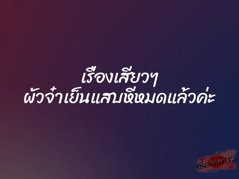 เรื่องเสียวๆ ผัวจ๋าเย็นแสบหีหมดแล้วค่ะ 1 เรื่องเสียวๆ ผัวจ๋าเย็นแสบหีหมดแล้วค่ะ