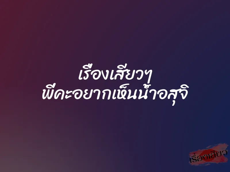 เรื่องเสียวๆ พี่คะอยากเห็นน้ำอสุจิ 3 เรื่องเสียวๆ พี่คะอยากเห็นน้ำอสุจิ