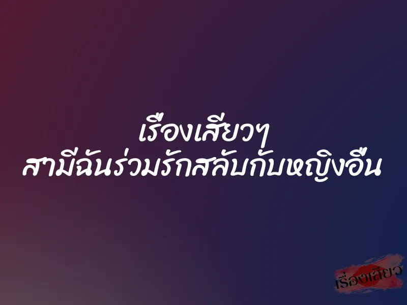 เรื่องเสียวๆ สามีฉันร่วมรักสลับกับหญิงอื่น 8 เรื่องเสียวๆ สามีฉันร่วมรักสลับกับหญิงอื่น