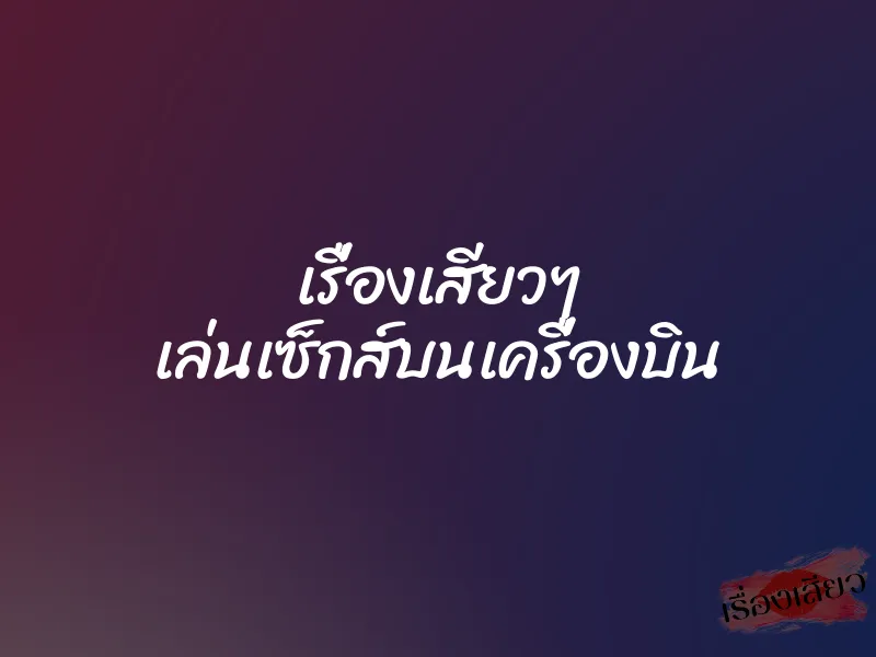 เรื่องเสียวๆ เล่นเซ็กส์บนเครื่องบิน 1 เรื่องเสียวๆ เล่นเซ็กส์บนเครื่องบิน