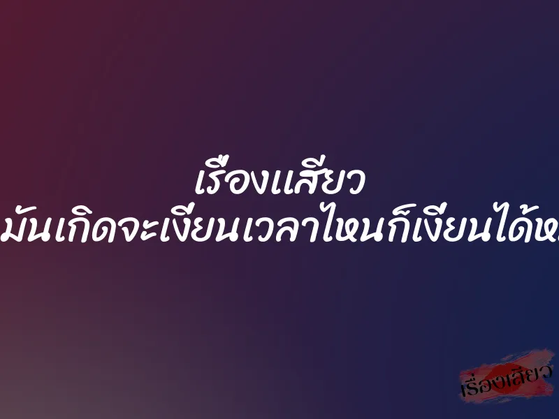เรื่องเเสียว คนมันเกิดจะเงี่ยนเวลาไหนก็เงี่ยนได้หมด 1 เรื่องเเสียว คนมันเกิดจะเงี่ยนเวลาไหนก็เงี่ยนได้หมด