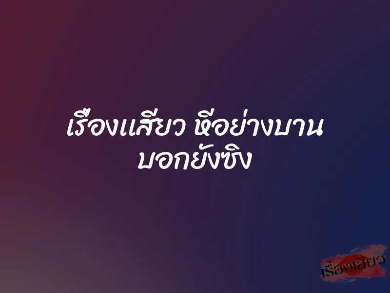 เรื่องเเสียว หีอย่างบาน บอกยังซิง 5 เรื่องเเสียว หีอย่างบาน บอกยังซิง