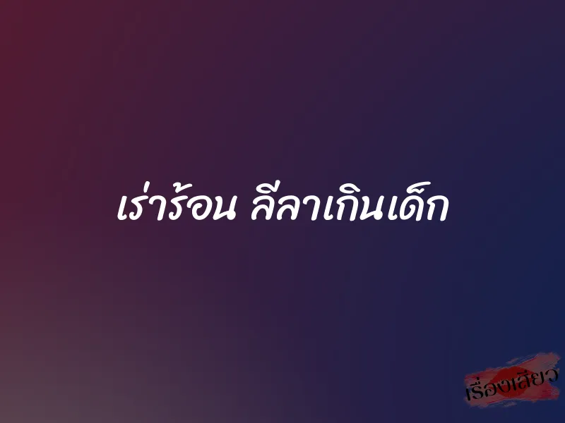 เร่าร้อน ลีลาเกินเด็ก 1 เร่าร้อน ลีลาเกินเด็ก