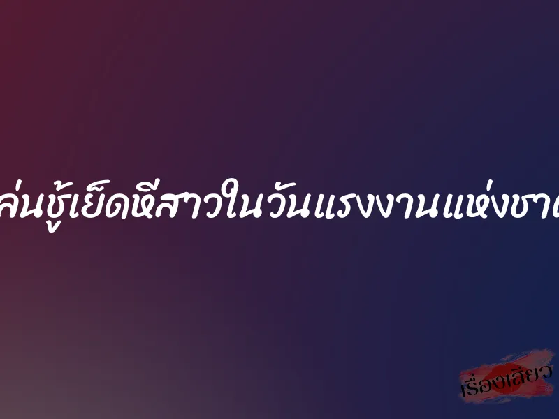 เล่นชู้เย็ดหีสาวในวันแรงงานแห่งชาติ 4 เล่นชู้เย็ดหีสาวในวันแรงงานแห่งชาติ