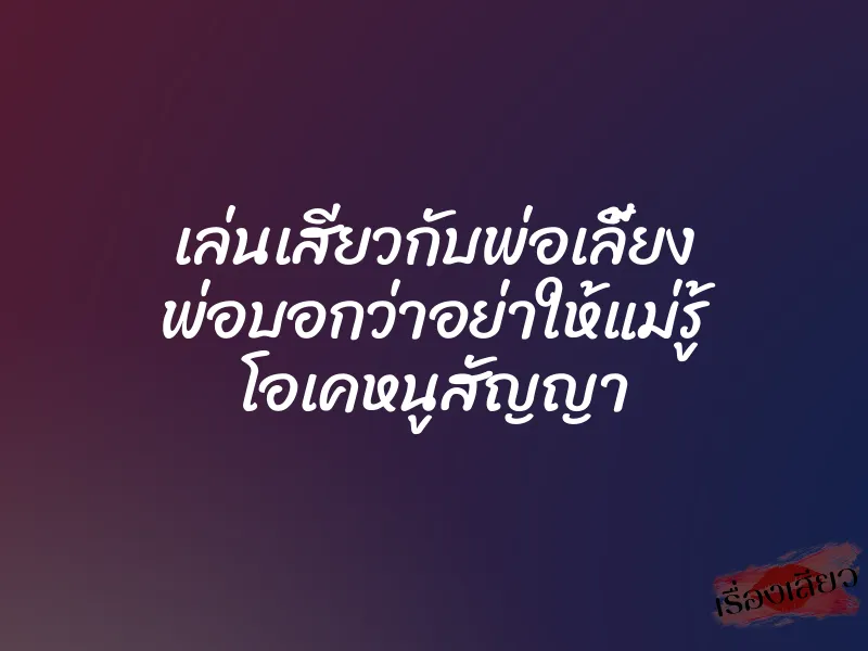 เล่นเสียวกับพ่อเลี้ยง พ่อบอกว่าอย่าให้แม่รู้ โอเคหนูสัญญา 1 เล่นเสียวกับพ่อเลี้ยง พ่อบอกว่าอย่าให้แม่รู้ โอเคหนูสัญญา