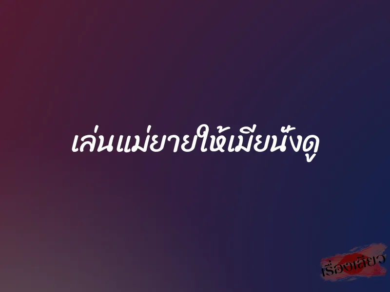 เล่นแม่ยายให้เมียนั่งดู 1 เล่นแม่ยายให้เมียนั่งดู