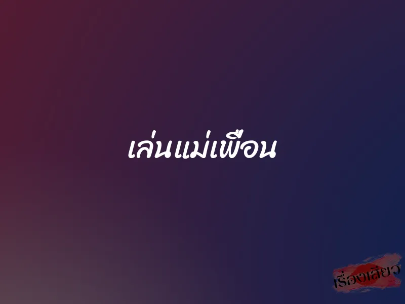 เล่นแม่เพื่อน 1 เล่นแม่เพื่อน