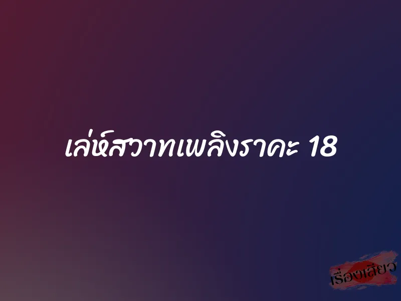 เล่ห์สวาทเพลิงราคะ 18 1 เล่ห์สวาทเพลิงราคะ 18