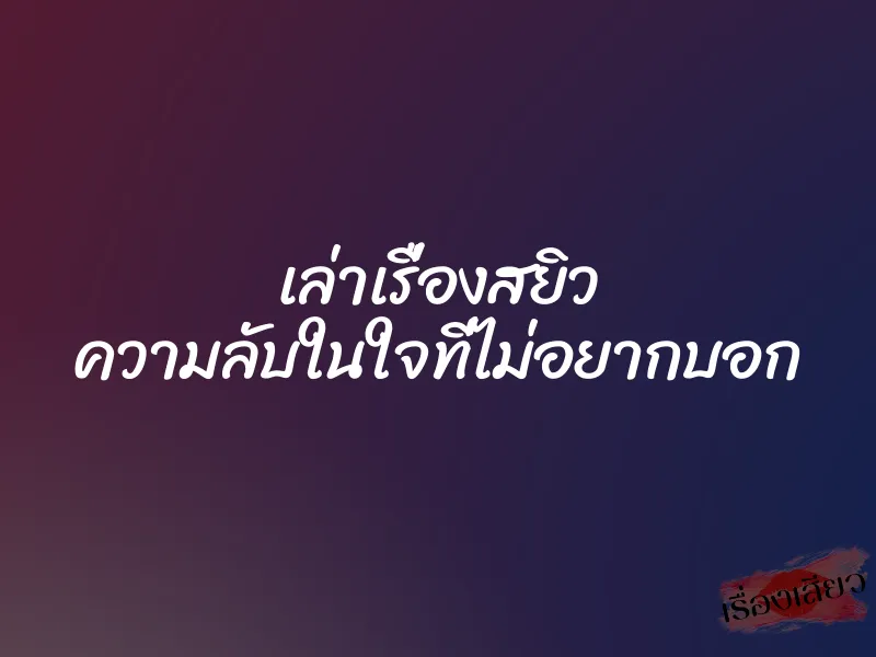 เล่าเรื่องสยิว ความลับในใจที่ไม่อยากบอก 1 เล่าเรื่องสยิว ความลับในใจที่ไม่อยากบอก