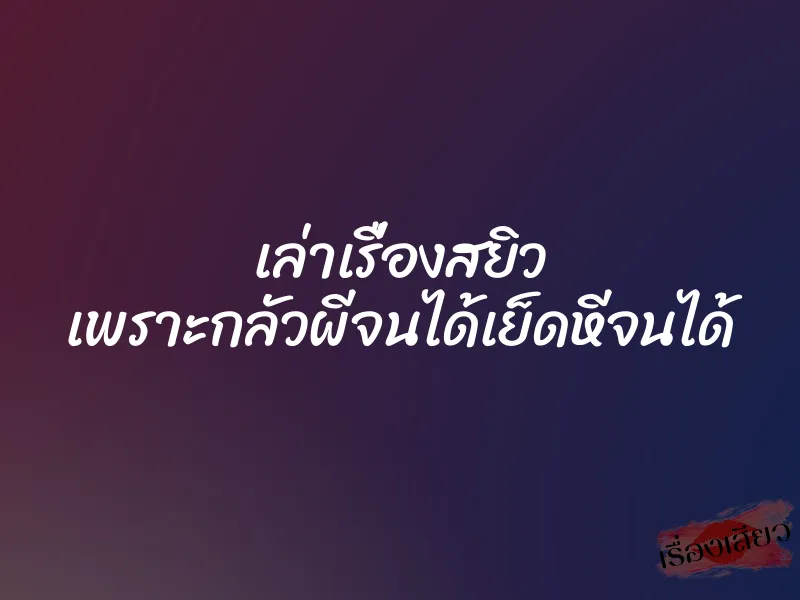 เล่าเรื่องสยิว เพราะกลัวผีจนได้เย็ดหีจนได้ 1 เล่าเรื่องสยิว เพราะกลัวผีจนได้เย็ดหีจนได้