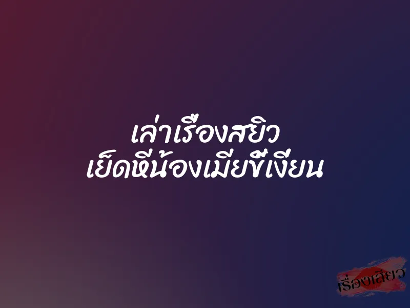 เล่าเรื่องสยิว เย็ดหีน้องเมียขี้เงี่ยน 1 เล่าเรื่องสยิว เย็ดหีน้องเมียขี้เงี่ยน