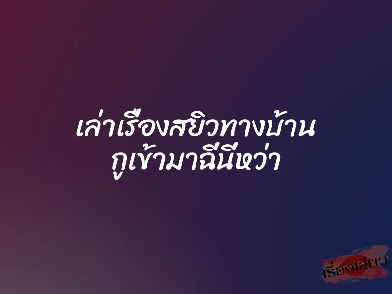 เล่าเรื่องสยิวทางบ้าน กูเข้ามาฉี่นี่หว่า 5 เล่าเรื่องสยิวทางบ้าน กูเข้ามาฉี่นี่หว่า