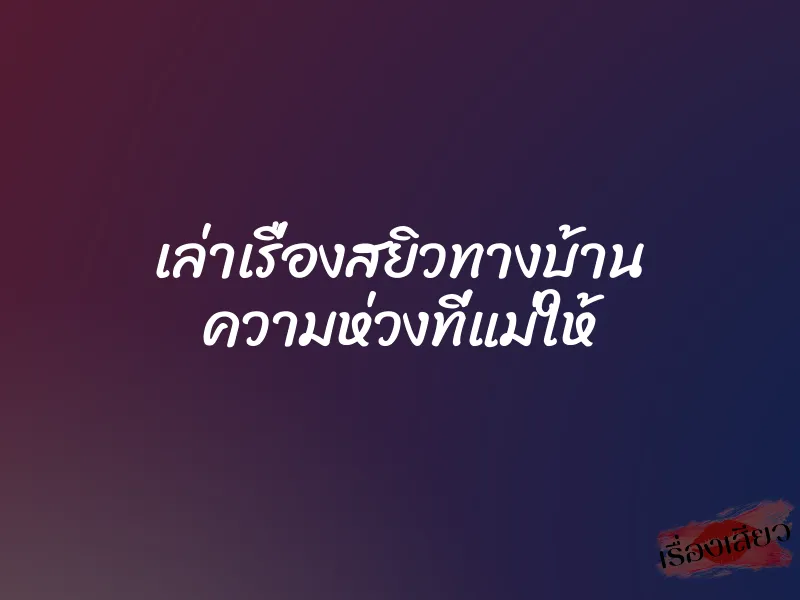 เล่าเรื่องสยิวทางบ้าน ความห่วงที่แม่ให้ 1 เล่าเรื่องสยิวทางบ้าน ความห่วงที่แม่ให้