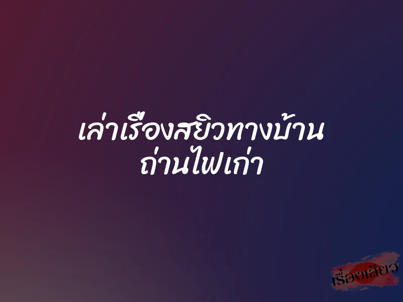 เล่าเรื่องสยิวทางบ้าน ถ่านไฟเก่า 1 เล่าเรื่องสยิวทางบ้าน ถ่านไฟเก่า
